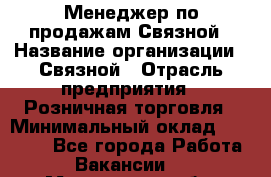Менеджер по продажам Связной › Название организации ­ Связной › Отрасль предприятия ­ Розничная торговля › Минимальный оклад ­ 36 000 - Все города Работа » Вакансии   . Мурманская обл.,Оленегорск г.